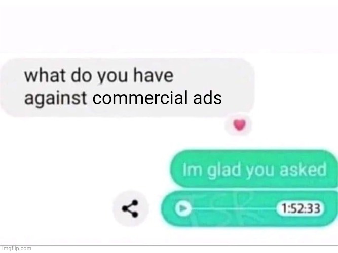 Commercial ads | commercial ads | image tagged in what do you have against ___,commercial ads,ads,ad,memes,commercial ad | made w/ Imgflip meme maker