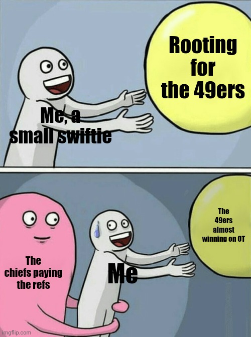 I only know her old songs and don't follow her every move | Rooting for the 49ers; Me, a small swiftie; The 49ers almost winning on OT; The chiefs paying the refs; Me | image tagged in memes,running away balloon,san francisco 49ers,kansas city chiefs,taylor swift is weird | made w/ Imgflip meme maker