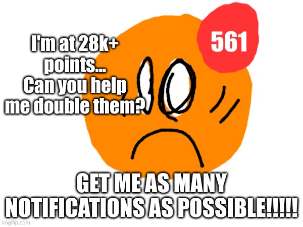 spam comments or make alts to upvote on this image hehehe | I'm at 28k+ points... Can you help me double them? 561; GET ME AS MANY NOTIFICATIONS AS POSSIBLE!!!!! | image tagged in memes,upvotes,funny | made w/ Imgflip meme maker