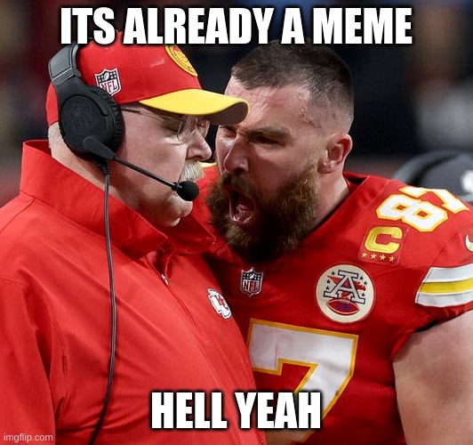 He's angy? | ITS ALREADY A MEME; HELL YEAH | image tagged in travis kelce screaming | made w/ Imgflip meme maker