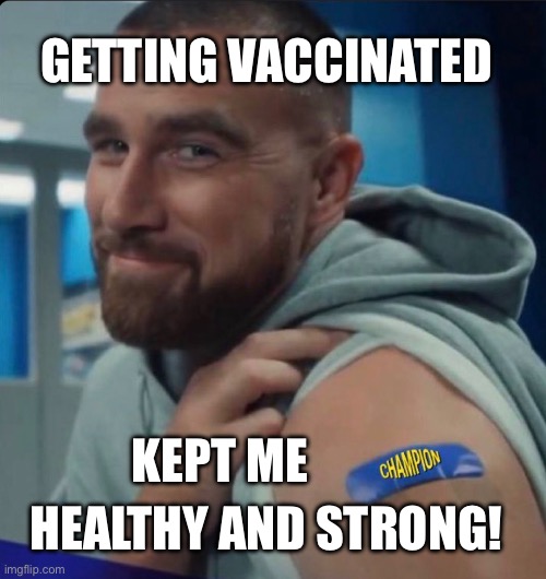 Kelsey is a big strong man | GETTING VACCINATED; KEPT ME; HEALTHY AND STRONG! | image tagged in kelce got vaccinated,kelce,covid vaccine | made w/ Imgflip meme maker