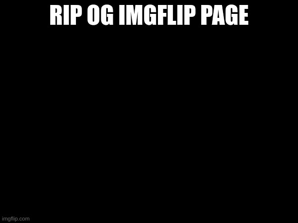 i miss it | RIP OG IMGFLIP PAGE | image tagged in nostalgia | made w/ Imgflip meme maker