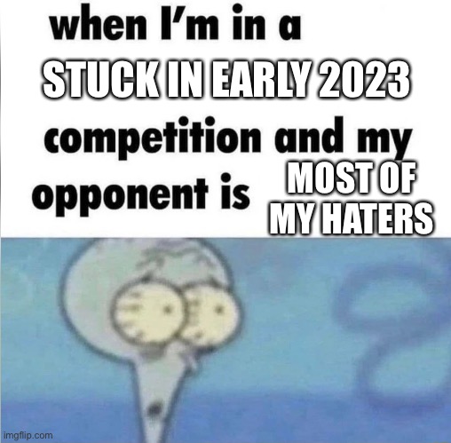 Seriously, I’m done with fnf and i don’t even have an opinion on iceu | STUCK IN EARLY 2023; MOST OF MY HATERS | image tagged in whe i'm in a competition and my opponent is | made w/ Imgflip meme maker