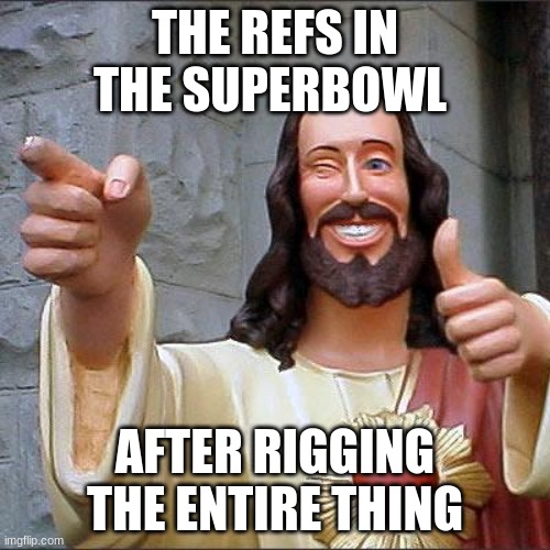 Buddy Christ Meme | THE REFS IN THE SUPERBOWL; AFTER RIGGING THE ENTIRE THING | image tagged in memes,buddy christ | made w/ Imgflip meme maker