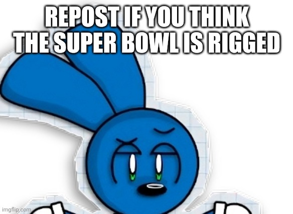 Cool riggy | REPOST IF YOU THINK THE SUPER BOWL IS RIGGED | image tagged in cool riggy | made w/ Imgflip meme maker