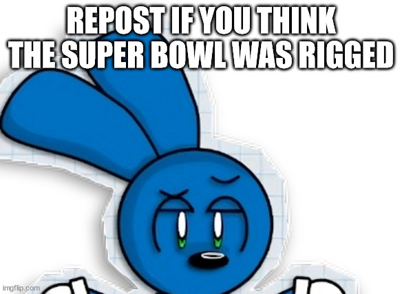 i didn't watch it but i know it was | REPOST IF YOU THINK THE SUPER BOWL WAS RIGGED | image tagged in cool riggy | made w/ Imgflip meme maker