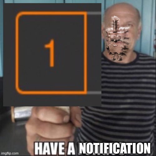 Have a notification | image tagged in have a notification | made w/ Imgflip meme maker