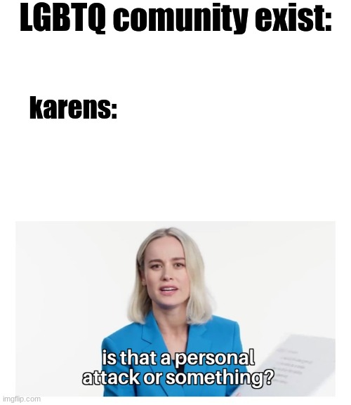 don't be homophobic | LGBTQ comunity exist:; karens: | image tagged in memes,blank transparent square,is that a personal attack or something | made w/ Imgflip meme maker