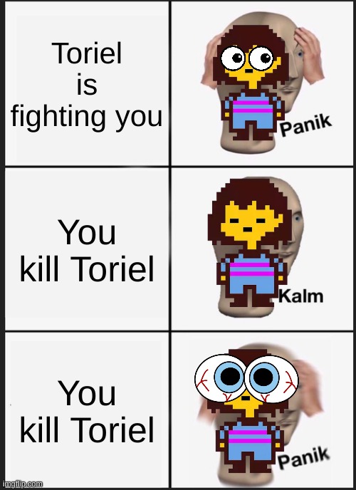 Panik Kalm Panik Meme | Toriel is fighting you; You kill Toriel; You kill Toriel | image tagged in memes,panik kalm panik | made w/ Imgflip meme maker