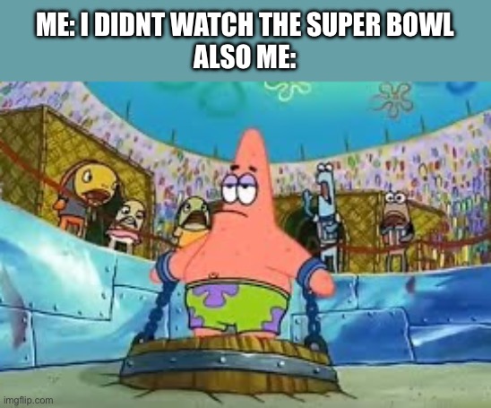 Patrick Star chained to a barrel | ME: I DIDNT WATCH THE SUPER BOWL
ALSO ME: | image tagged in patrick star chained to a barrel | made w/ Imgflip meme maker