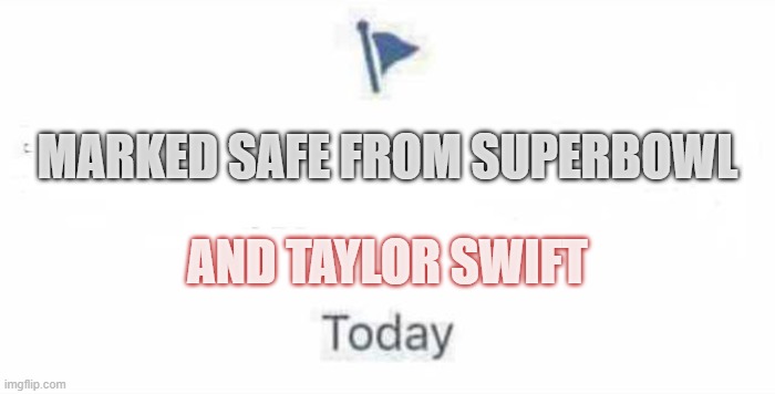 Marked Safe From | MARKED SAFE FROM SUPERBOWL; AND TAYLOR SWIFT | image tagged in marked safe from | made w/ Imgflip meme maker