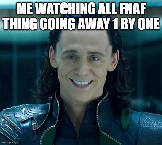 y'all seeing a Parten here | ME WATCHING ALL FNAF THING GOING AWAY 1 BY ONE | image tagged in loki | made w/ Imgflip meme maker