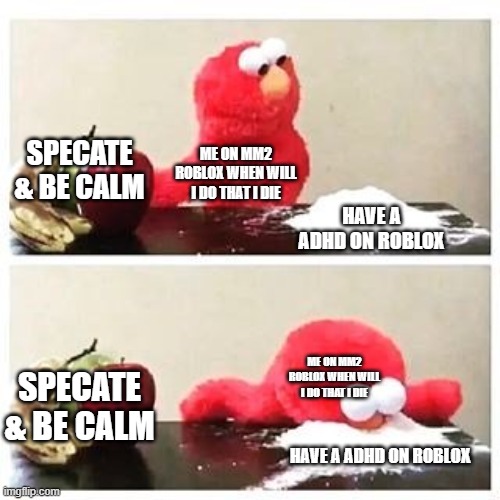 Mm2 on rblx: | SPECATE & BE CALM; ME ON MM2 ROBLOX WHEN WILL I DO THAT I DIE; HAVE A ADHD ON ROBLOX; SPECATE & BE CALM; ME ON MM2 ROBLOX WHEN WILL I DO THAT I DIE; HAVE A ADHD ON ROBLOX | image tagged in elmo cocaine | made w/ Imgflip meme maker
