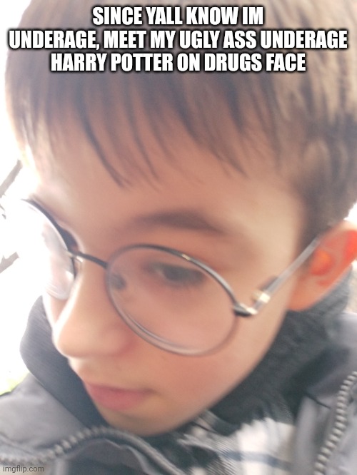 Im an ugly ass lmao | SINCE YALL KNOW IM UNDERAGE, MEET MY UGLY ASS UNDERAGE HARRY POTTER ON DRUGS FACE | made w/ Imgflip meme maker