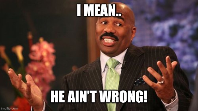 I MEAN.. HE AIN’T WRONG! | image tagged in memes,steve harvey | made w/ Imgflip meme maker