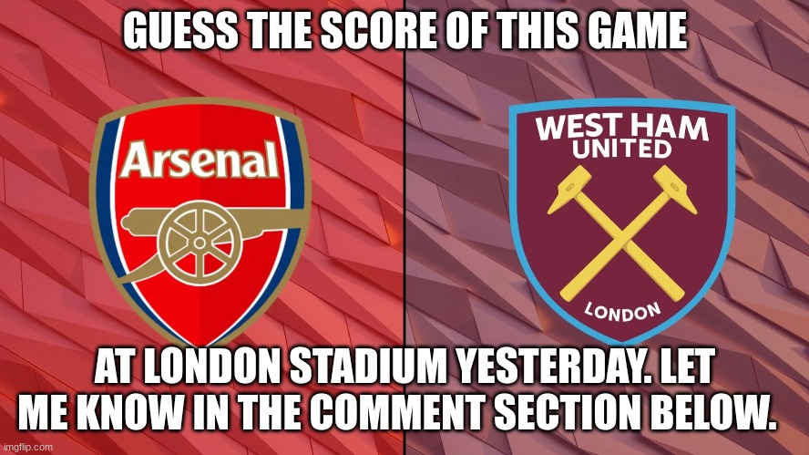 GUESS THE SCORE OF THIS GAME; AT LONDON STADIUM YESTERDAY. LET ME KNOW IN THE COMMENT SECTION BELOW. | made w/ Imgflip meme maker
