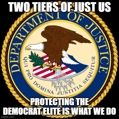 They are effective. | TWO TIERS OF JUST US; PROTECTING THE DEMOCRAT ELITE IS WHAT WE DO | image tagged in department of justice,just us,two tier justice,democrat war on america,no crime to big,democrat crime wave cover up | made w/ Imgflip meme maker