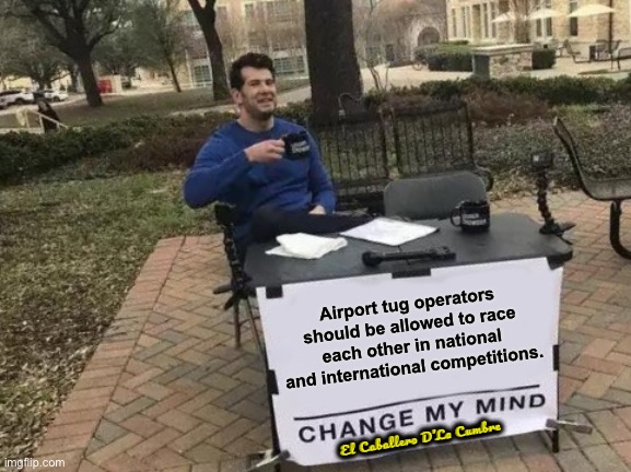 Change My Mind Meme | Airport tug operators should be allowed to race each other in national and international competitions. El Caballero D’La Cumbre | image tagged in memes,change my mind | made w/ Imgflip meme maker