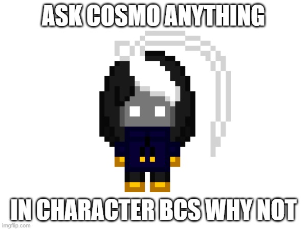 Ask the autism child anything | ASK COSMO ANYTHING; IN CHARACTER BCS WHY NOT | image tagged in e | made w/ Imgflip meme maker