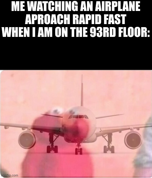 Sickened elmo | ME WATCHING AN AIRPLANE APROACH RAPID FAST WHEN I AM ON THE 93RD FLOOR: | image tagged in sickened elmo,911,911 9/11 twin towers impact,dark humor | made w/ Imgflip meme maker