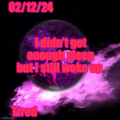 UwU | 02/12/24; I didn't get enough sleep but I still woke up; Tired | image tagged in -alex_espeon- template 1 | made w/ Imgflip meme maker