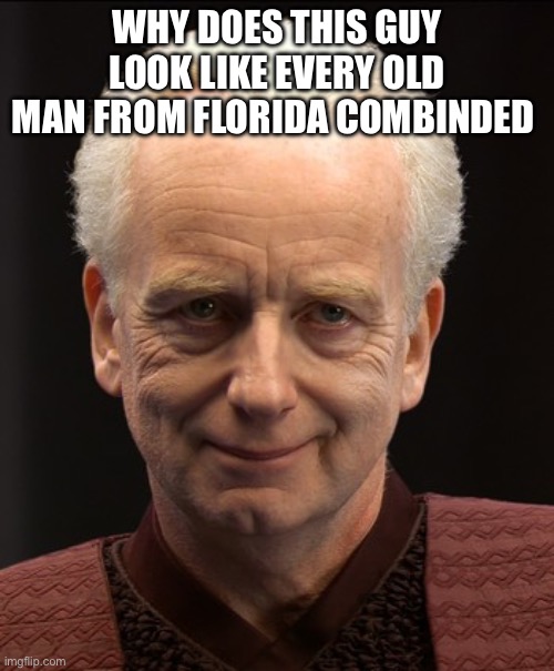 Friendly Emperor Palpatine | WHY DOES THIS GUY LOOK LIKE EVERY OLD MAN FROM FLORIDA COMBINDED | image tagged in friendly emperor palpatine | made w/ Imgflip meme maker