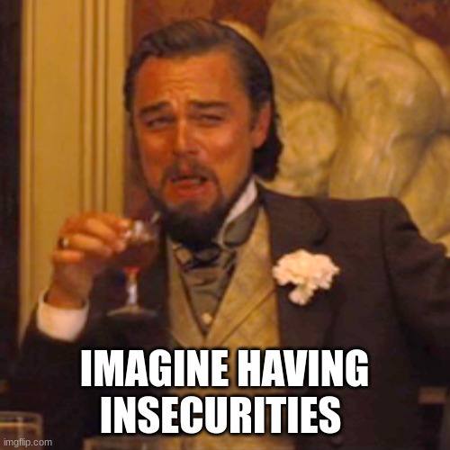 Laughing Leo Meme | IMAGINE HAVING INSECURITIES | image tagged in memes,laughing leo | made w/ Imgflip meme maker