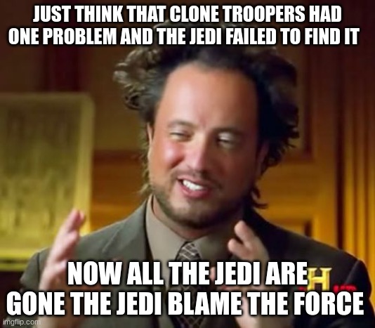 Ancient Aliens Meme | JUST THINK THAT CLONE TROOPERS HAD ONE PROBLEM AND THE JEDI FAILED TO FIND IT; NOW ALL THE JEDI ARE GONE THE JEDI BLAME THE FORCE | image tagged in memes,ancient aliens | made w/ Imgflip meme maker