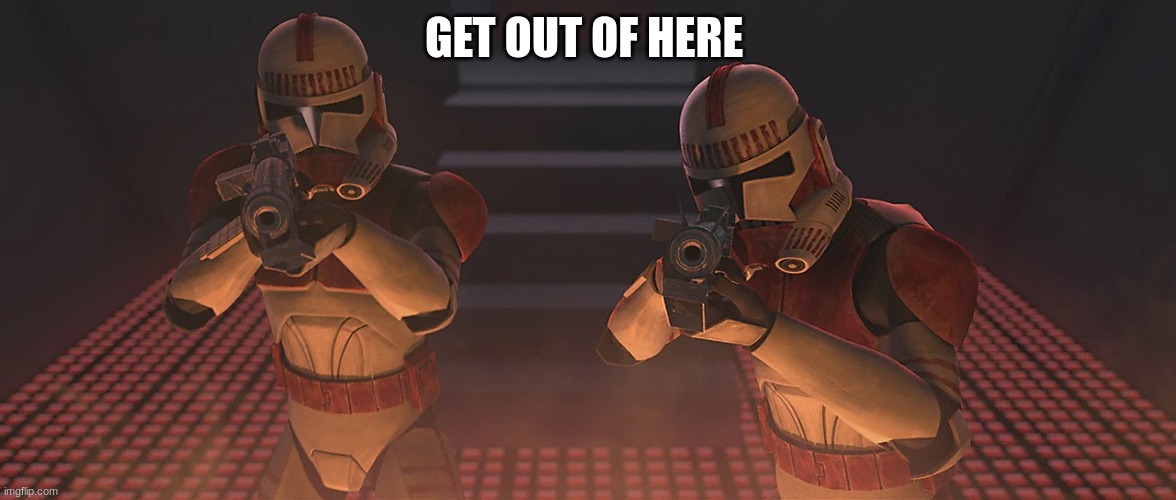 coruscant guard | GET OUT OF HERE | image tagged in coruscant guard | made w/ Imgflip meme maker