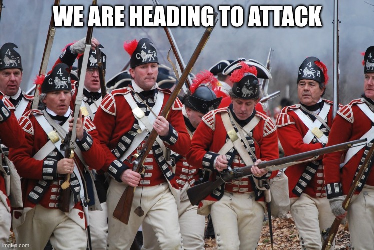 redcoats | WE ARE HEADING TO ATTACK | image tagged in redcoats | made w/ Imgflip meme maker