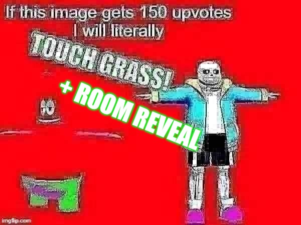 No way the first gd player to touch grass maybe?!? | + ROOM REVEAL | image tagged in if this meme gets 150 upvotes i will literally touch grass | made w/ Imgflip meme maker