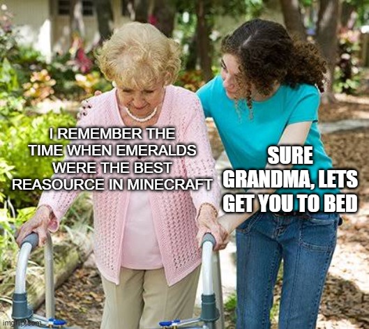 MINECRAFTE MEME | I REMEMBER THE TIME WHEN EMERALDS WERE THE BEST REASOURCE IN MINECRAFT; SURE GRANDMA, LETS GET YOU TO BED | image tagged in sure grandma let's get you to bed,memes | made w/ Imgflip meme maker
