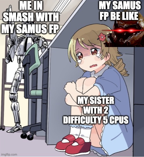 Anime Girl Hiding from Terminator | ME IN SMASH WITH MY SAMUS FP; MY SAMUS FP BE LIKE; MY SISTER WITH 2 DIFFICULTY 5 CPUS | image tagged in anime girl hiding from terminator | made w/ Imgflip meme maker