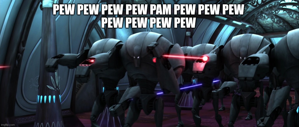 super battle droids | PEW PEW PEW PEW PAM PEW PEW PEW 
PEW PEW PEW PEW | image tagged in super battle droids | made w/ Imgflip meme maker