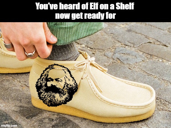 Marx on a Clarks | You've heard of Elf on a Shelf 
now get ready for | image tagged in karl marx,cultural marxism,communism,socialism,communist socialist,communist | made w/ Imgflip meme maker