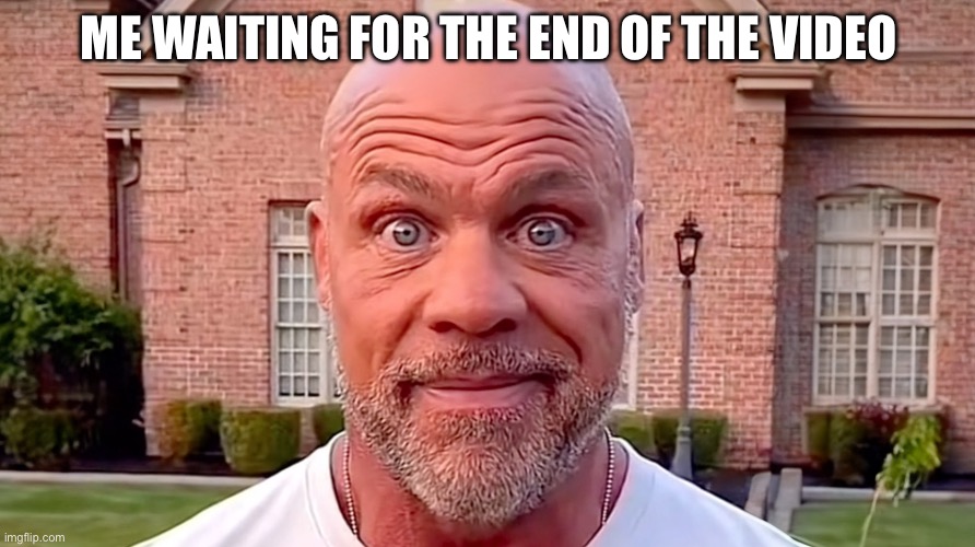 ME WAITING FOR THE END OF THE VIDEO | image tagged in kurt angle stare | made w/ Imgflip meme maker