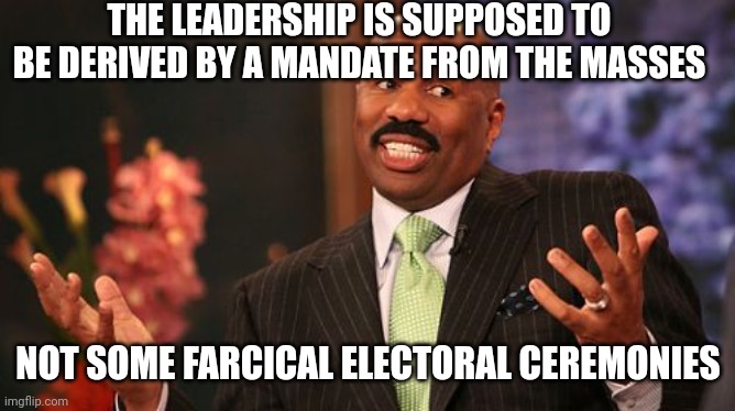 Steve Harvey Meme | THE LEADERSHIP IS SUPPOSED TO BE DERIVED BY A MANDATE FROM THE MASSES NOT SOME FARCICAL ELECTORAL CEREMONIES | image tagged in memes,steve harvey | made w/ Imgflip meme maker