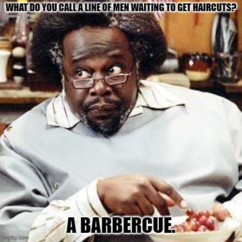 Daily Bad Dad Joke February 12, 2024 | WHAT DO YOU CALL A LINE OF MEN WAITING TO GET HAIRCUTS? A BARBERCUE. | image tagged in barbershop eddie | made w/ Imgflip meme maker