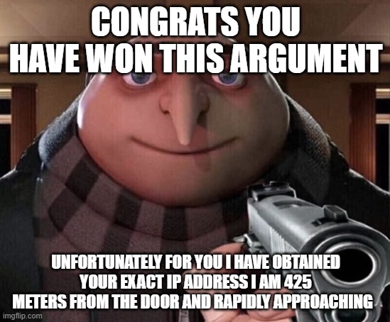Gru Gun | CONGRATS YOU HAVE WON THIS ARGUMENT; UNFORTUNATELY FOR YOU I HAVE OBTAINED YOUR EXACT IP ADDRESS I AM 425 METERS FROM THE DOOR AND RAPIDLY APPROACHING | image tagged in gru gun,ipaddress | made w/ Imgflip meme maker