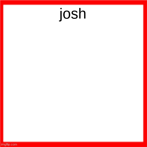 Red box | josh | image tagged in red box | made w/ Imgflip meme maker