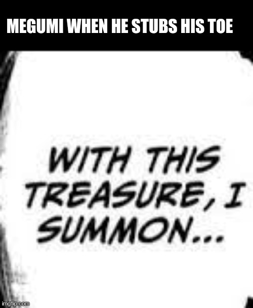 PLUS 4 MEGUMI HAHAHAHHAHAHA-sigh- WITH THIS TREASURE I SUMMON | MEGUMI WHEN HE STUBS HIS TOE | image tagged in with this tresaure i summon | made w/ Imgflip meme maker