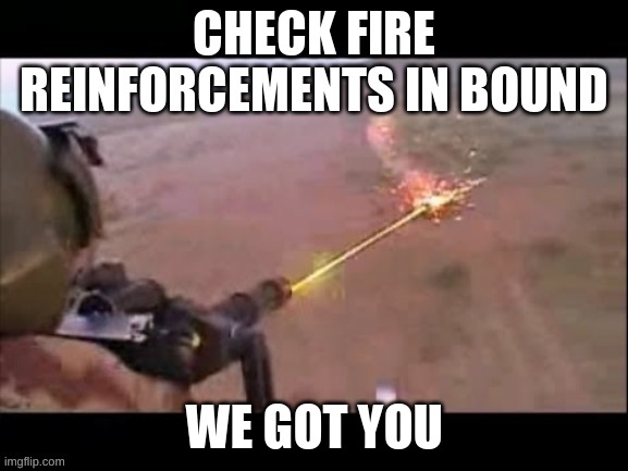 CHECK FIRE REINFORCEMENTS IN BOUND WE GOT YOU | made w/ Imgflip meme maker