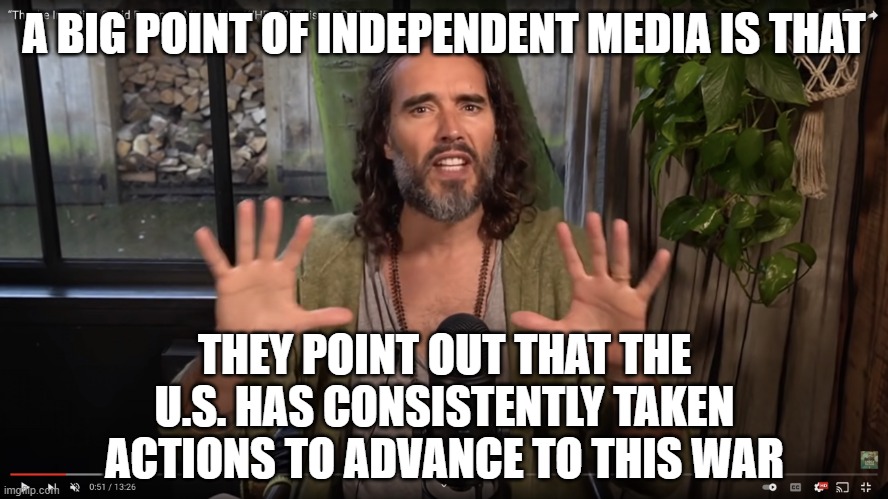 Russell Brand | A BIG POINT OF INDEPENDENT MEDIA IS THAT THEY POINT OUT THAT THE U.S. HAS CONSISTENTLY TAKEN ACTIONS TO ADVANCE TO THIS WAR | image tagged in russell brand | made w/ Imgflip meme maker