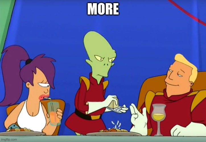 Captain wants more | MORE | image tagged in futurama,captain,futurama leela,funny,lol so funny,funny memes | made w/ Imgflip meme maker