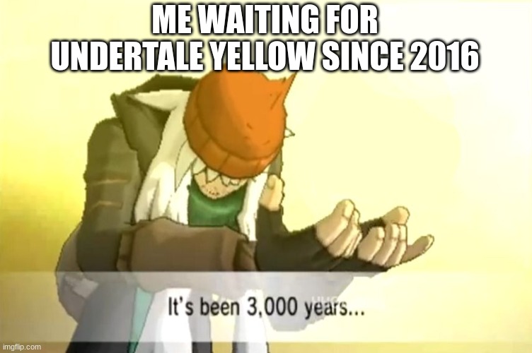 it's been so long | ME WAITING FOR UNDERTALE YELLOW SINCE 2016 | image tagged in it's been 3000 years,games,pokemon | made w/ Imgflip meme maker
