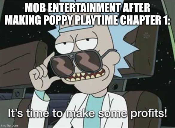they made figurines,stuff animals,animations,and confirmed a movie. Wtf | MOB ENTERTAINMENT AFTER MAKING POPPY PLAYTIME CHAPTER 1: | image tagged in it's time to make some profits | made w/ Imgflip meme maker