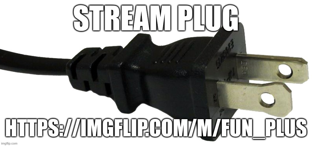 Stream plug | STREAM PLUG; HTTPS://IMGFLIP.COM/M/FUN_PLUS | image tagged in plug,m | made w/ Imgflip meme maker