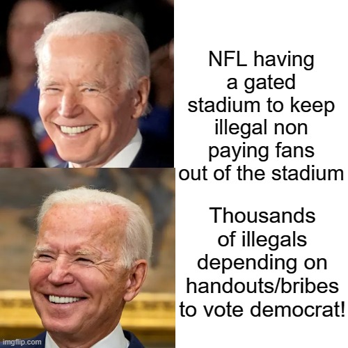 Illegals ok, illegal fans not ok! | NFL having a gated stadium to keep illegal non paying fans out of the stadium; Thousands of illegals depending on handouts/bribes to vote democrat! | image tagged in idiots,smilin biden | made w/ Imgflip meme maker