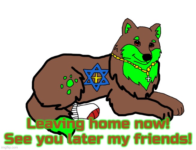 Farkas | Leaving home now! See you later my friends! | image tagged in farkas | made w/ Imgflip meme maker