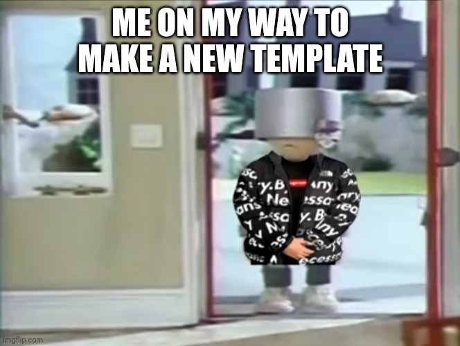 .... | ME ON MY WAY TO MAKE A NEW TEMPLATE | image tagged in drip norman | made w/ Imgflip meme maker